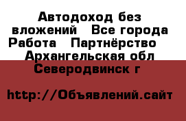 Автодоход без вложений - Все города Работа » Партнёрство   . Архангельская обл.,Северодвинск г.